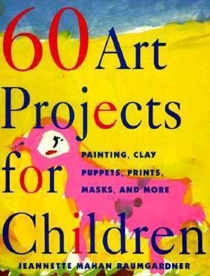 Sixty Art Projects for Children Painting, Clay, Puppets, Prints, Masks 