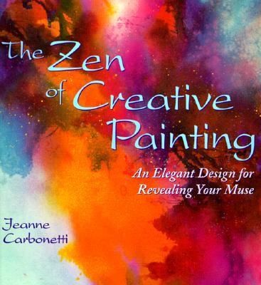 The Zen of Creative Painting An Elegant Design for Revealing your Muse 
