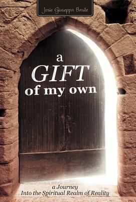Gift of My Own A Journey into the Spiritual Realm of Reality by
